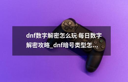 dnf数字解密怎么玩 每日数字解密攻略_dnf暗号类型怎么获取-第1张-游戏资讯-一震网