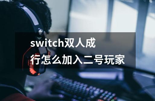 switch双人成行怎么加入二号玩家-第1张-游戏资讯-一震网