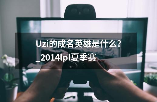 Uzi的成名英雄是什么？_2014lpl夏季赛-第1张-游戏资讯-一震网