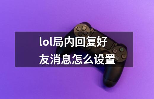 lol局内回复好友消息怎么设置-第1张-游戏资讯-一震网