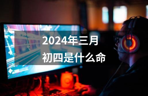 2024年三月初四是什么命-第1张-游戏资讯-一震网