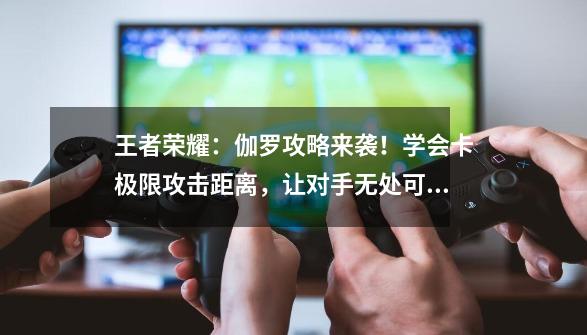 王者荣耀：伽罗攻略来袭！学会卡极限攻击距离，让对手无处可逃！-第1张-游戏资讯-一震网