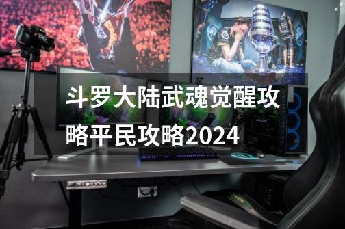 斗罗大陆武魂觉醒攻略平民攻略2024-第1张-游戏资讯-一震网