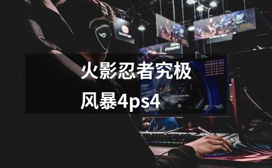 火影忍者究极风暴4ps4-第1张-游戏资讯-一震网