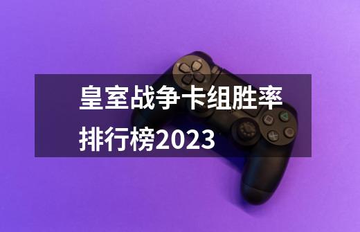 皇室战争卡组胜率排行榜2023-第1张-游戏资讯-一震网