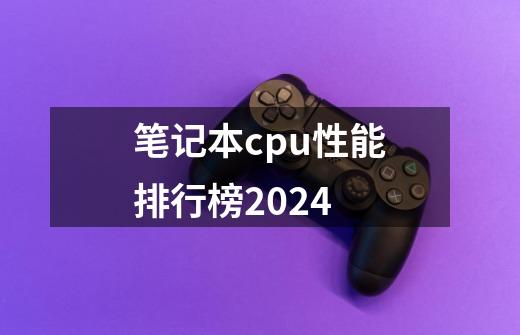 笔记本cpu性能排行榜2024-第1张-游戏资讯-一震网