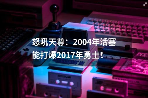 怒吼天尊：2004年活塞能打爆2017年勇士！-第1张-游戏资讯-一震网