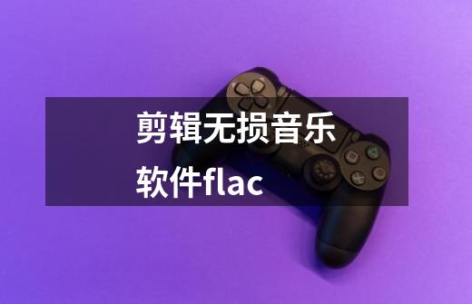 剪辑无损音乐软件flac-第1张-游戏资讯-一震网