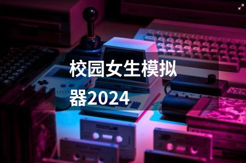 校园女生模拟器2024-第1张-游戏资讯-一震网