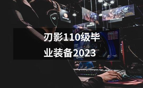 刃影110级毕业装备2023-第1张-游戏资讯-一震网