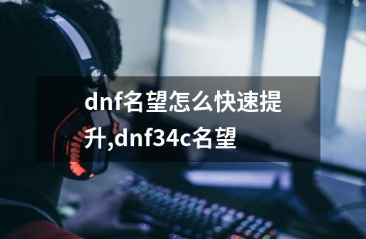 dnf名望怎么快速提升,dnf34c名望-第1张-游戏资讯-一震网