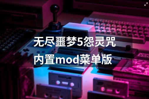 无尽噩梦5怨灵咒内置mod菜单版-第1张-游戏资讯-一震网