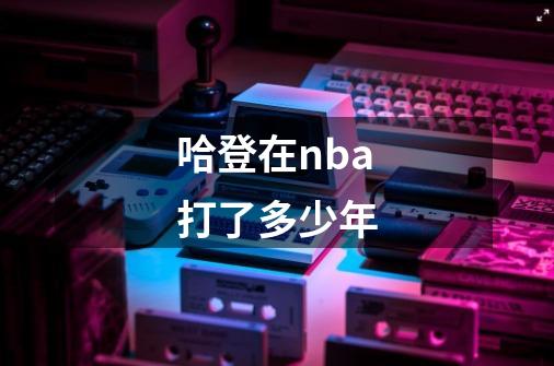 哈登在nba打了多少年-第1张-游戏资讯-一震网