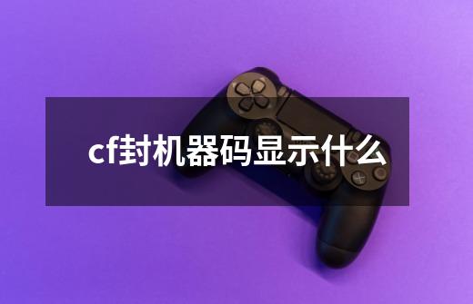 cf封机器码显示什么-第1张-游戏资讯-一震网