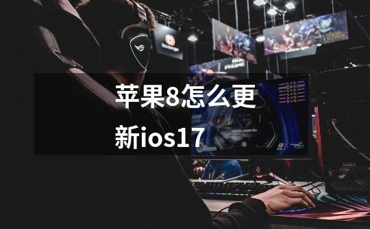 苹果8怎么更新ios17-第1张-游戏资讯-一震网