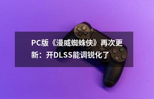 PC版《漫威蜘蛛侠》再次更新：开DLSS能调锐化了-第1张-游戏资讯-一震网