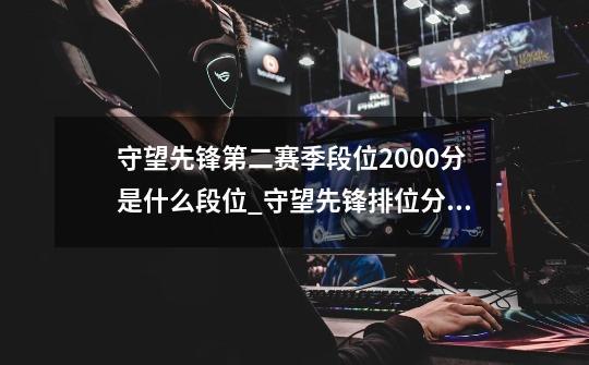 守望先锋第二赛季段位2000分是什么段位_守望先锋排位分数对应段位-第1张-游戏资讯-一震网