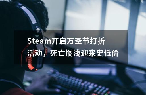 Steam开启万圣节打折活动，死亡搁浅迎来史低价-第1张-游戏资讯-一震网