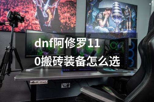 dnf阿修罗110搬砖装备怎么选-第1张-游戏资讯-一震网