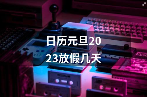 日历元旦2023放假几天-第1张-游戏资讯-一震网