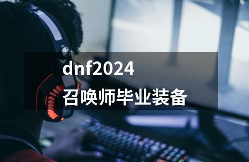 dnf2024召唤师毕业装备-第1张-游戏资讯-一震网