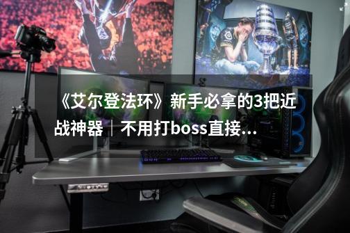 《艾尔登法环》新手必拿的3把近战神器｜不用打boss直接拿-第1张-游戏资讯-一震网