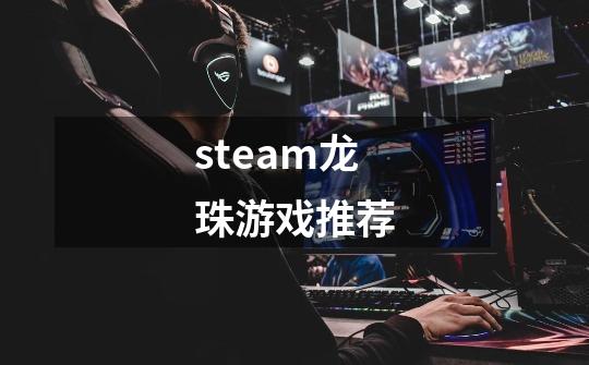 steam龙珠游戏推荐-第1张-游戏资讯-一震网