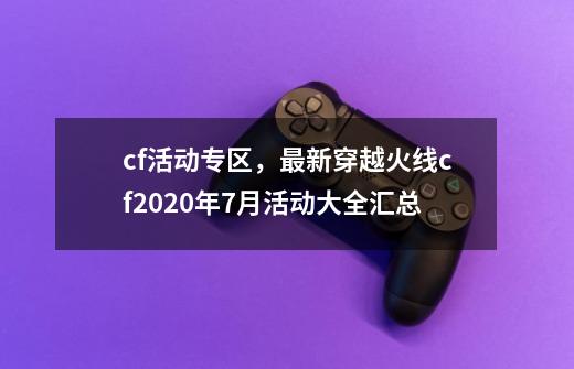 cf活动专区，最新穿越火线cf2020年7月活动大全汇总-第1张-游戏资讯-一震网