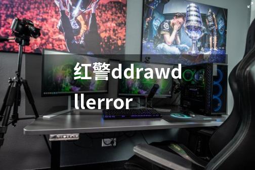 红警ddrawdllerror-第1张-游戏资讯-一震网