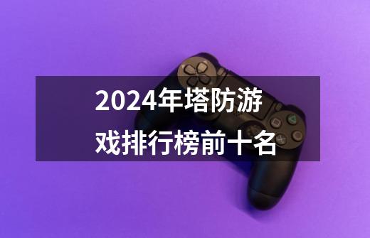 2024年塔防游戏排行榜前十名-第1张-游戏资讯-一震网