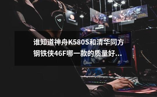 谁知道神舟K580S和清华同方钢铁侠46F哪一款的质量好一些,主要是散热方 ...-第1张-游戏资讯-一震网