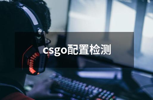 csgo配置检测-第1张-游戏资讯-一震网