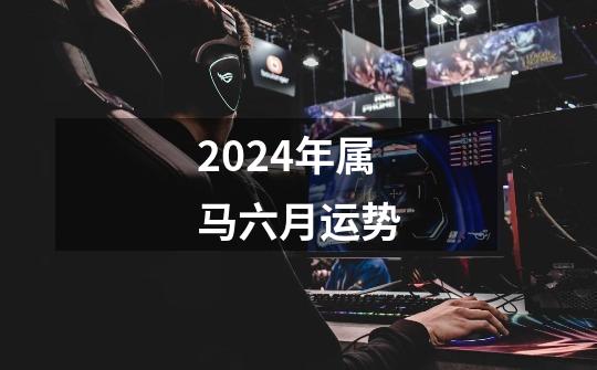 2024年属马六月运势-第1张-游戏资讯-一震网