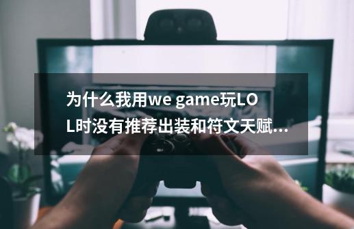 为什么我用we game玩LOL时没有推荐出装和符文天赋_wegame英雄联盟符文推荐不小心关了-第1张-游戏资讯-一震网