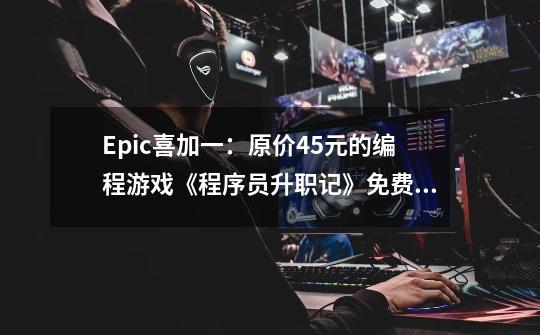 Epic喜加一：原价45元的编程游戏《程序员升职记》免费领-第1张-游戏资讯-一震网