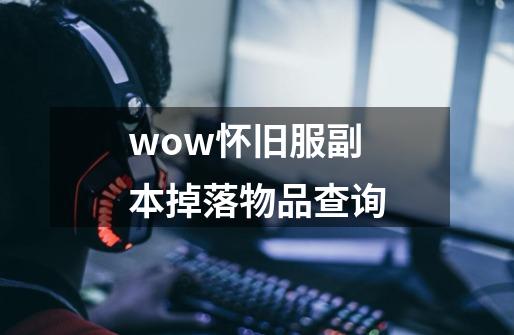 wow怀旧服副本掉落物品查询-第1张-游戏资讯-一震网