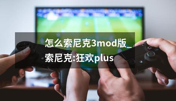 怎么索尼克3mod版_索尼克:狂欢plus-第1张-游戏资讯-一震网