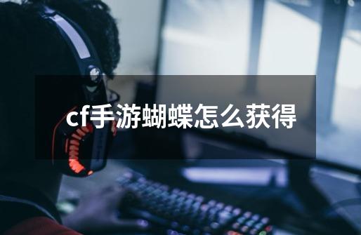 cf手游蝴蝶怎么获得-第1张-游戏资讯-一震网