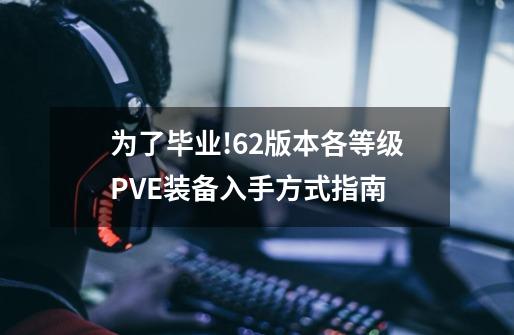 为了毕业!6.2版本各等级PVE装备入手方式指南-第1张-游戏资讯-一震网