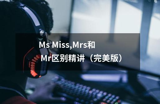 Ms. Miss,Mrs和 Mr.区别精讲（完美版）-第1张-游戏资讯-一震网