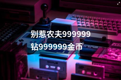 别惹农夫999999钻999999金币-第1张-游戏资讯-一震网