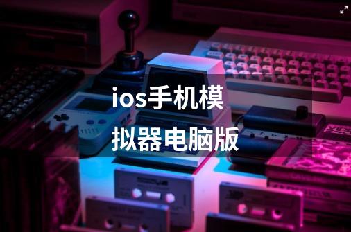 ios手机模拟器电脑版-第1张-游戏资讯-一震网