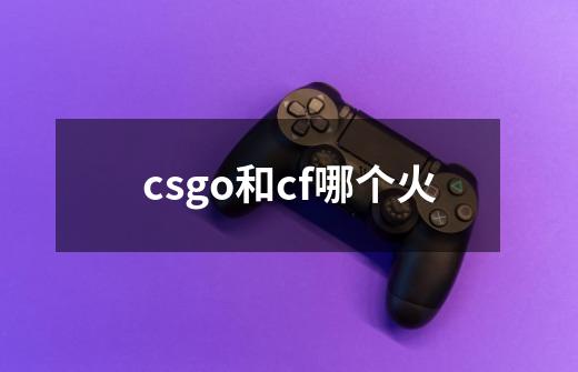 csgo和cf哪个火-第1张-游戏资讯-一震网