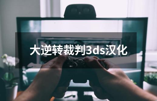 大逆转裁判3ds汉化-第1张-游戏资讯-一震网