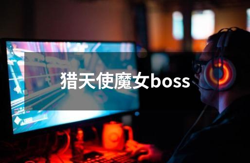 猎天使魔女boss-第1张-游戏资讯-一震网