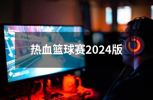 热血篮球赛2024版-第1张-游戏资讯-一震网