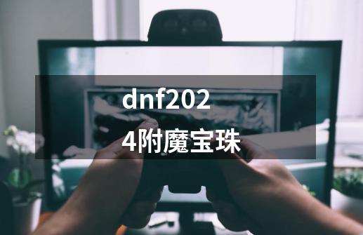 dnf2024附魔宝珠-第1张-游戏资讯-一震网