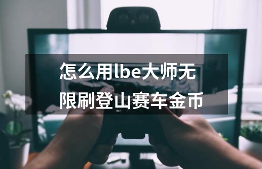 怎么用lbe大师无限刷登山赛车金币-第1张-游戏资讯-一震网