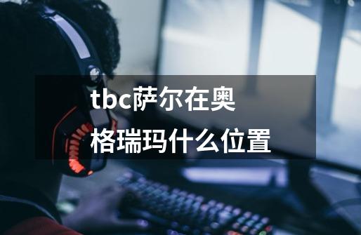 tbc萨尔在奥格瑞玛什么位置-第1张-游戏资讯-一震网