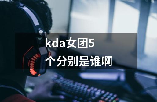 kda女团5个分别是谁啊-第1张-游戏资讯-一震网